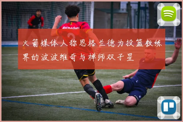 火箭媒体人称恩格兰德为投篮教练界的波波维奇与禅师双子星